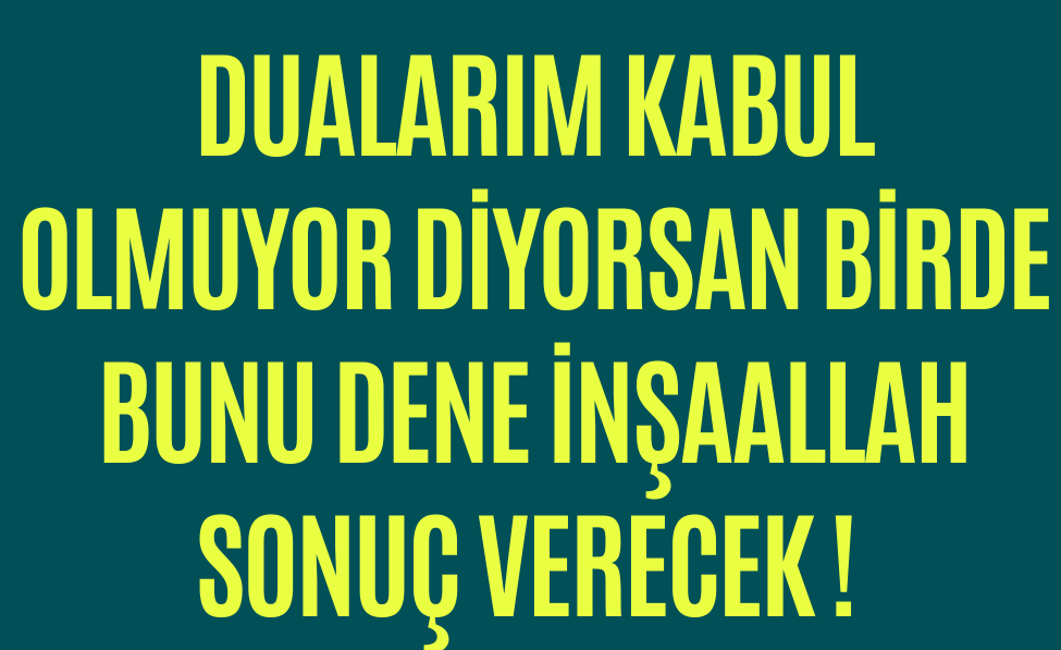 DUALARIM KABUL OLMUYOR DİYORSAN BİRDE BUNU DENE İNŞAALLAH SONUÇ VERECEK !